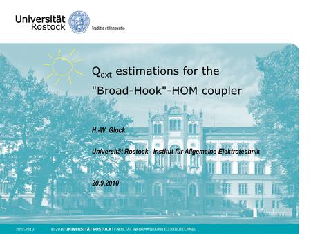 20.9.2010 © 2010 UNIVERSITÄT ROSTOCK | FAKULTÄT INFORMATIK UND ELEKTROTECHNIK Q ext estimations for the Broad-Hook-HOM coupler H.-W. Glock Universität.