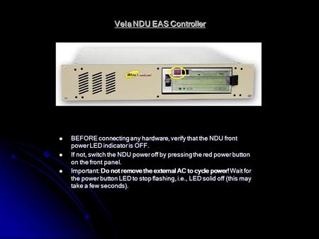 Vela NDU EAS Controller BEFORE connecting any hardware, verify that the NDU front power LED indicator is OFF. BEFORE connecting any hardware, verify that.