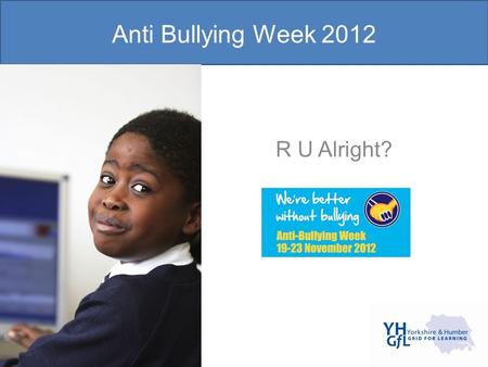 Anti Bullying Week 2012 R U Alright?.  We’re better without bullying Why would life be better without bullying? People would live.