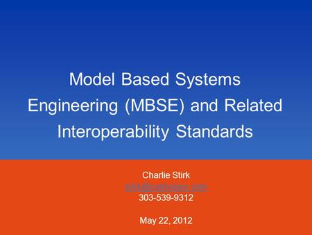 Charlie Stirk stirk@costvision.com 303-539-9312 May 22, 2012 Model Based Systems Engineering (MBSE) and Related Interoperability Standards Charlie Stirk.