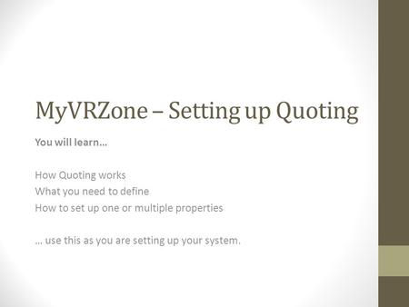 MyVRZone – Setting up Quoting You will learn… How Quoting works What you need to define How to set up one or multiple properties … use this as you are.