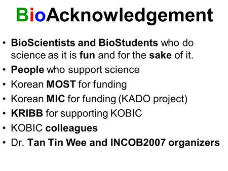 BioAcknowledgement BioScientists and BioStudents who do science as it is fun and for the sake of it. People who support science Korean MOST for funding.