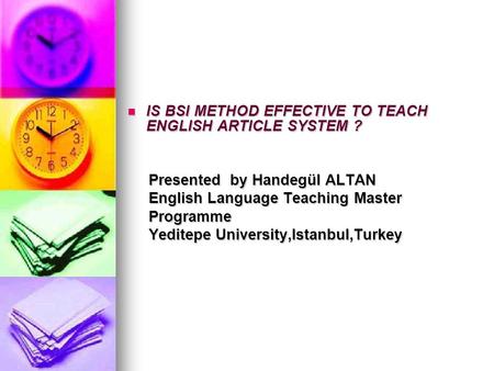 IS BSI METHOD EFFECTIVE TO TEACH ENGLISH ARTICLE SYSTEM ? IS BSI METHOD EFFECTIVE TO TEACH ENGLISH ARTICLE SYSTEM ? Presented by Handegül ALTAN Presented.