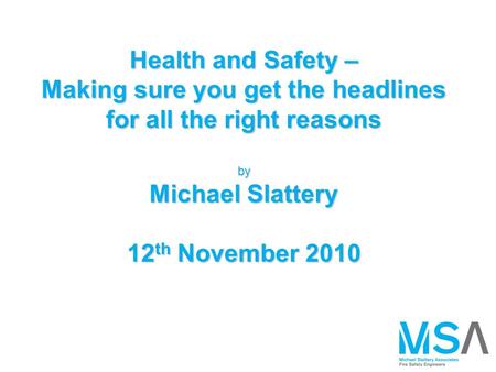 Health and Safety – Making sure you get the headlines for all the right reasons by Michael Slattery 12 th November 2010.