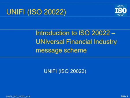 UNIFI (ISO 20022) Introduction to ISO –