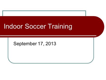 Indoor Soccer Training September 17, 2013. Rosters and Forfeits 5 on 5, no goalie May begin/end with as few as 3 At game time if a team is not ready with.