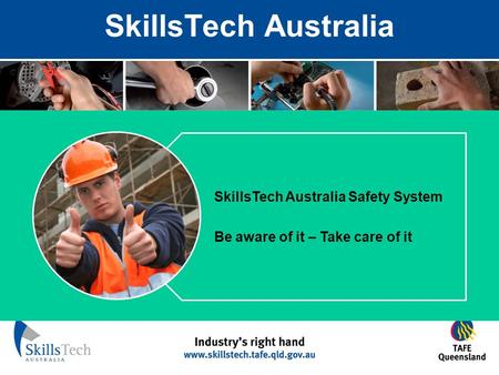 SkillsTech Australia SkillsTech Australia Safety System Be aware of it – Take care of it.