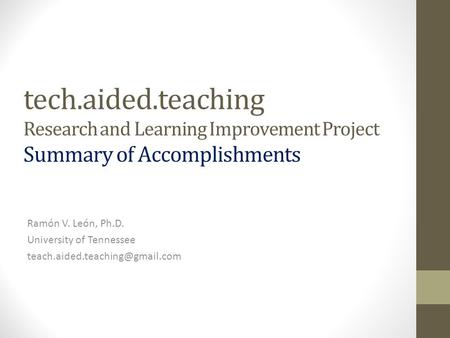 Tech.aided.teaching Research and Learning Improvement Project Summary of Accomplishments Ramón V. León, Ph.D. University of Tennessee