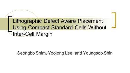 Seongbo Shim, Yoojong Lee, and Youngsoo Shin Lithographic Defect Aware Placement Using Compact Standard Cells Without Inter-Cell Margin.