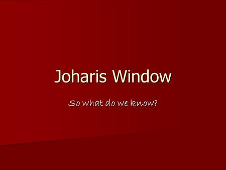 Joharis Window So what do we know?.