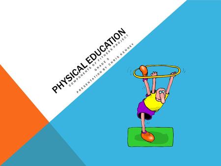 PHYSICAL EDUCATION COMPONENTS OF FITNESS PROJECT GRADE 5 PRESENTATION BY CHRIS KENNEY.