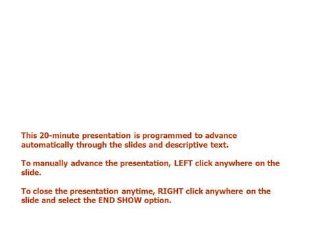 This 20-minute presentation is programmed to advance automatically through the slides and descriptive text. To manually advance the presentation, LEFT.