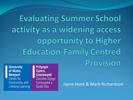 Jayne Hunt & Mark Richardson. Give an overview of UWN Family Summer School Evaluate the effectiveness of this scheme To discuss the impact summer schools.