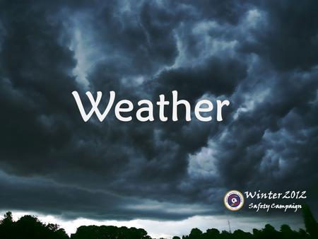 Weather Winter 2012 Safety Campaign. 2012 Winter Safety Campaign Weather Is a Factor at Sea ● Pitching, slippery decks ● Wind chill, heat stress are threats.