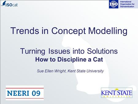 Trends in Concept Modelling Turning Issues into Solutions How to Discipline a Cat Sue Ellen Wright, Kent State University.