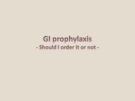 GI prophylaxis - Should I order it or not -