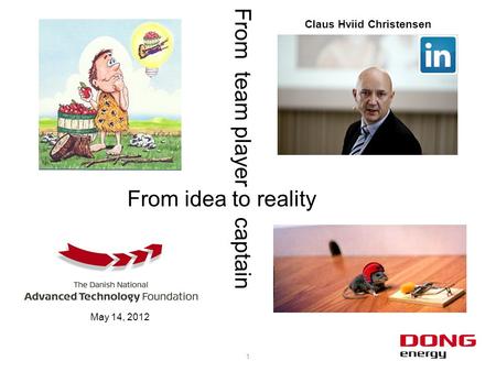 1 From idea to reality From team player captain Claus Hviid Christensen May 14, 2012.