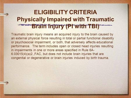 ELIGIBILITY CRITERIA Physically Impaired with Traumatic Brain Injury (PI with TBI) Traumatic brain injury means an acquired injury to the brain caused.