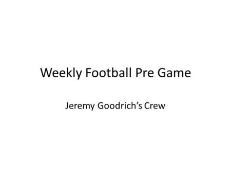 Weekly Football Pre Game Jeremy Goodrich’s Crew. Sunday Call Commissioners and let them know of any crew changes, injuries etc…