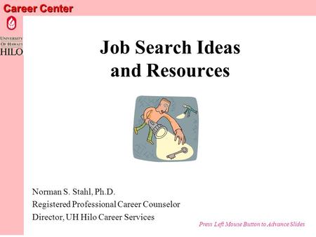 Career Center Job Search Ideas and Resources Norman S. Stahl, Ph.D. Registered Professional Career Counselor Director, UH Hilo Career Services Press Left.