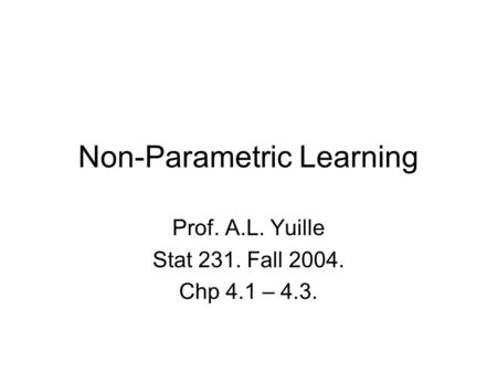 Non-Parametric Learning Prof. A.L. Yuille Stat 231. Fall 2004. Chp 4.1 – 4.3.