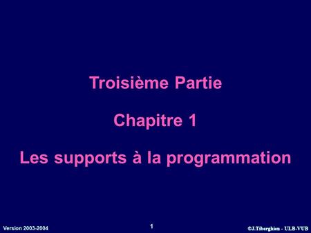 ©J.Tiberghien - ULB-VUB Version 2003-2004 1 Troisième Partie Chapitre 1 Les supports à la programmation.