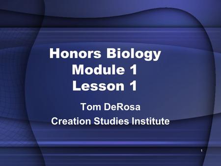 Honors Biology Module 1 Lesson 1 Tom DeRosa Creation Studies Institute 1.