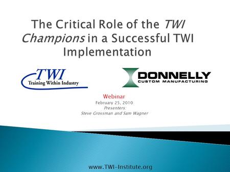 Webinar February 25, 2010 Presenters: Steve Grossman and Sam Wagner www.TWI-Institute.org.