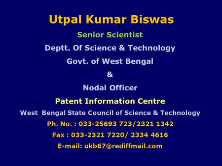 Utpal Kumar Biswas Senior Scientist Deptt. Of Science & Technology Govt. of West Bengal & Nodal Officer Patent Information Centre West Bengal State Council.