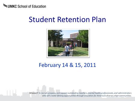 Student Retention Plan February 14 & 15, 2011 Mission  To recruit, prepare, and support outstanding teachers, mental health professionals, and administrators.