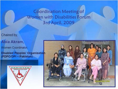 Coordination Meeting of Women with Disabilities Forum 3rd April, 2009 Chaired by, Abia Akram, Women Coordinator, Disabled Peoples’ Organization (PDPO/DPI.