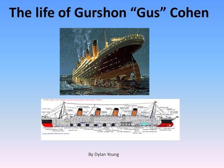 The life of Gurshon “Gus” Cohen By Dylan Young. Prologue Gus Cohen was a third class passenger aboard the Titanic. He was originally going to ride aboard.