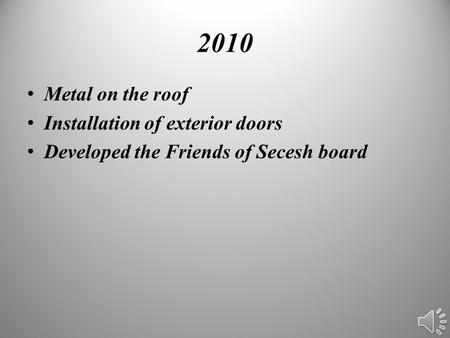 2010 Metal on the roof Installation of exterior doors Developed the Friends of Secesh board.