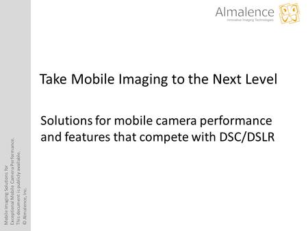 Mobile Imaging Solutions for Exceptional Mobile Camera Performance. This document is publicly available. © Almalence, Inc. Take Mobile Imaging to the Next.