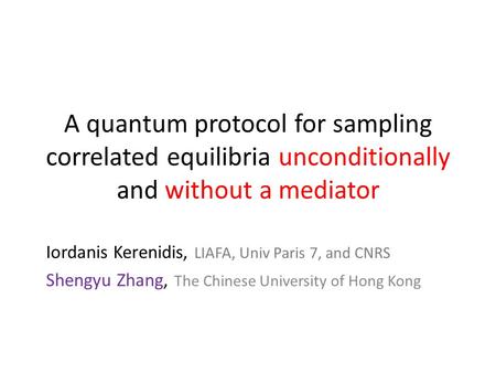 A quantum protocol for sampling correlated equilibria unconditionally and without a mediator Iordanis Kerenidis, LIAFA, Univ Paris 7, and CNRS Shengyu.