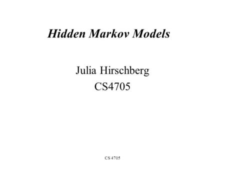 CS 4705 Hidden Markov Models Julia Hirschberg CS4705.