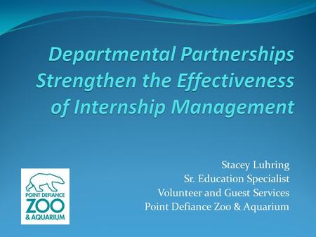 Stacey Luhring Sr. Education Specialist Volunteer and Guest Services Point Defiance Zoo & Aquarium.