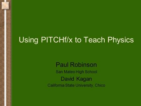 Using PITCHf/x to Teach Physics Paul Robinson San Mateo High School David Kagan California State University, Chico.