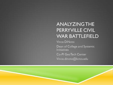 ANALYZING THE PERRYVILLE CIVIL WAR BATTLEFIELD Vince DiNoto Dean of College and Systemic Initiatives Co-PI GeoTech Center