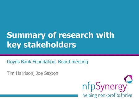 Summary of research with key stakeholders Lloyds Bank Foundation, Board meeting Tim Harrison, Joe Saxton.