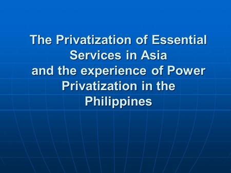 The Privatization of Essential Services in Asia and the experience of Power Privatization in the Philippines.