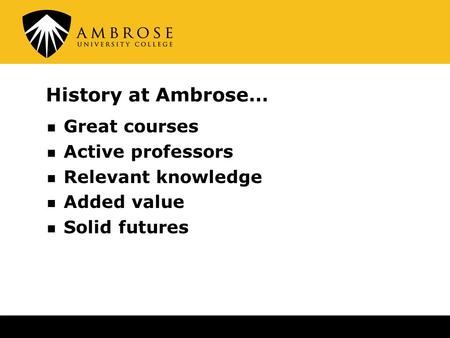 History at Ambrose… Great courses Active professors Relevant knowledge Added value Solid futures.