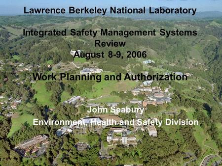 Lawrence Berkeley National Laboratory Integrated Safety Management Systems Review August 8-9, 2006 Work Planning and Authorization John Seabury Environment,