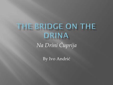 Na Drini Ćuprija By Ivo Andrić. Ottoman occupation of Bosnian territory Child tribute Great floods of late 17 th Century Serbian Revolt of early 1870s.