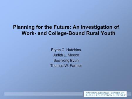 Planning for the Future: An Investigation of Work- and College-Bound Rural Youth Bryan C. Hutchins Judith L. Meece Soo-yong Byun Thomas W. Farmer.