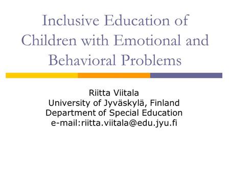 Inclusive Education of Children with Emotional and Behavioral Problems Riitta Viitala University of Jyväskylä, Finland Department of Special Education.