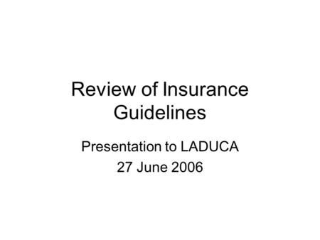 Review of Insurance Guidelines Presentation to LADUCA 27 June 2006.