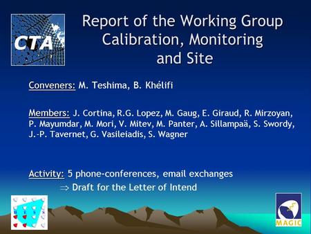 Report of the Working Group Calibration, Monitoring and Site Conveners: Conveners: M. Teshima, B. Khélifi Members: Members: J. Cortina, R.G. Lopez, M.