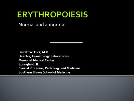 ERYTHROPOIESIS Normal and abnormal Barrett W. Dick, M.D.