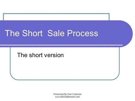 Presented By Dan Coleman www.MASettlement.com The Short Sale Process The short version.